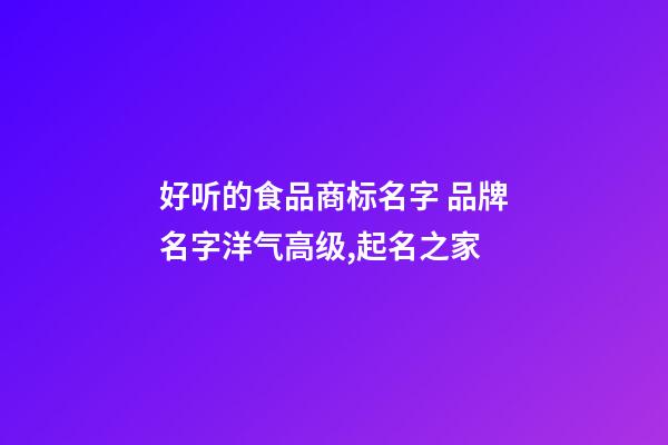 好听的食品商标名字 品牌名字洋气高级,起名之家-第1张-商标起名-玄机派